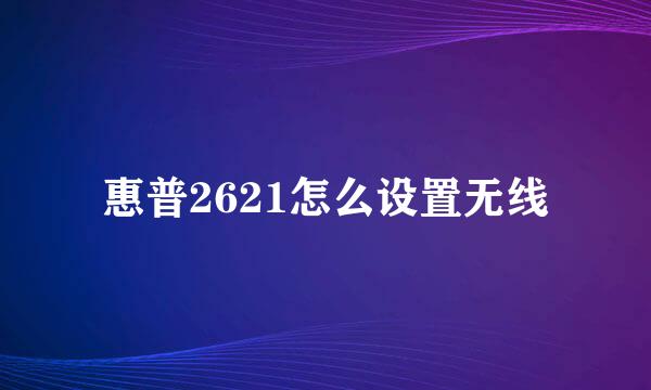 惠普2621怎么设置无线