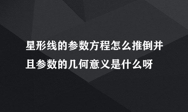 星形线的参数方程怎么推倒并且参数的几何意义是什么呀