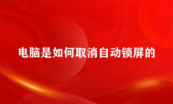 电脑是如何取消自动锁屏的