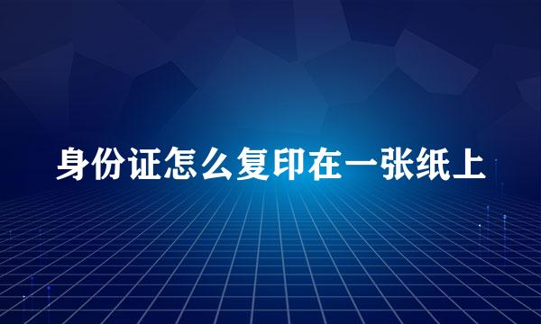 身份证怎么复印在一张纸上