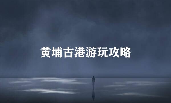 黄埔古港游玩攻略