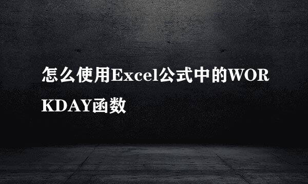 怎么使用Excel公式中的WORKDAY函数