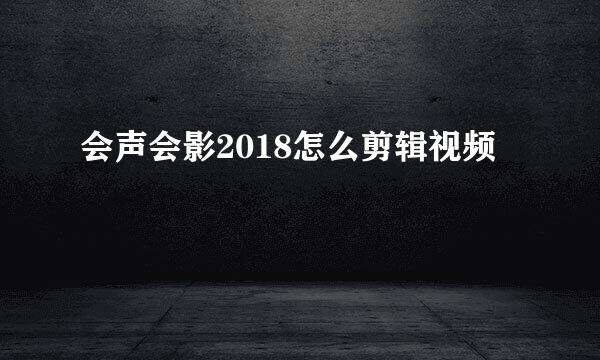 会声会影2018怎么剪辑视频