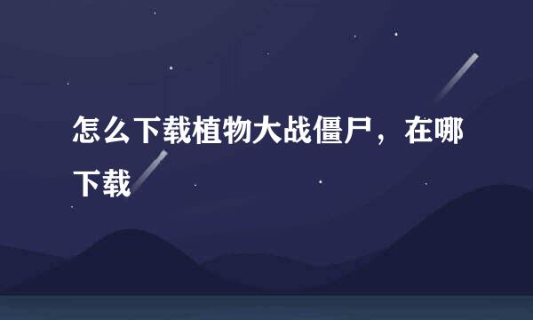 怎么下载植物大战僵尸，在哪下载