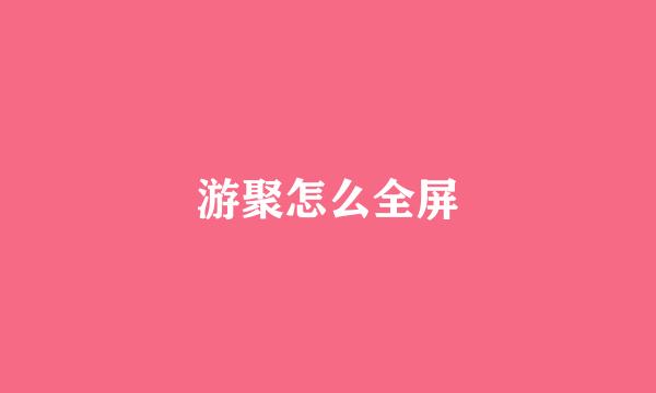 游聚怎么全屏