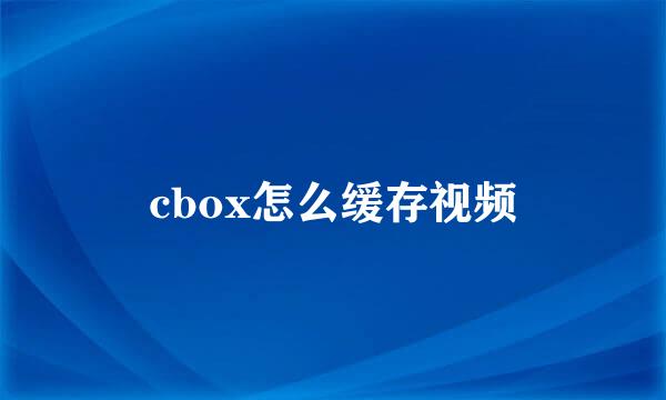 cbox怎么缓存视频