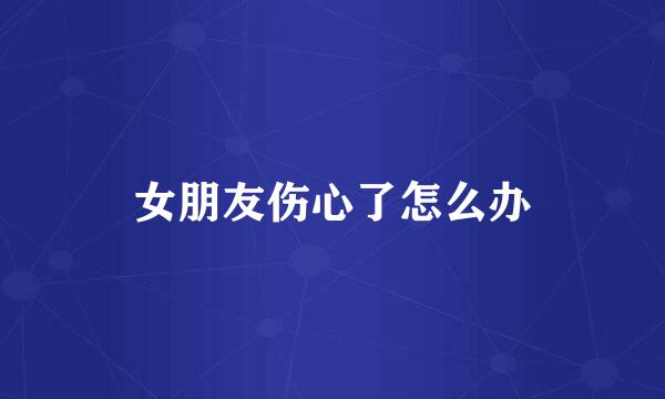 女朋友伤心了怎么办