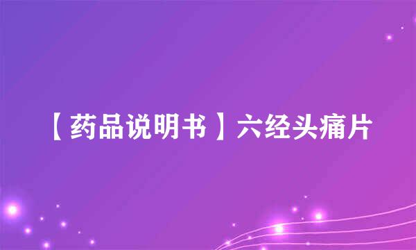 【药品说明书】六经头痛片