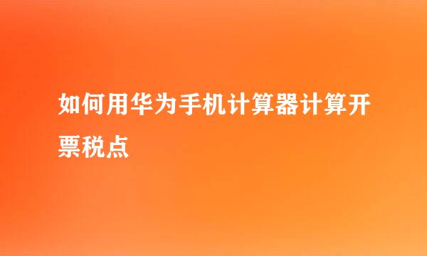 如何用华为手机计算器计算开票税点