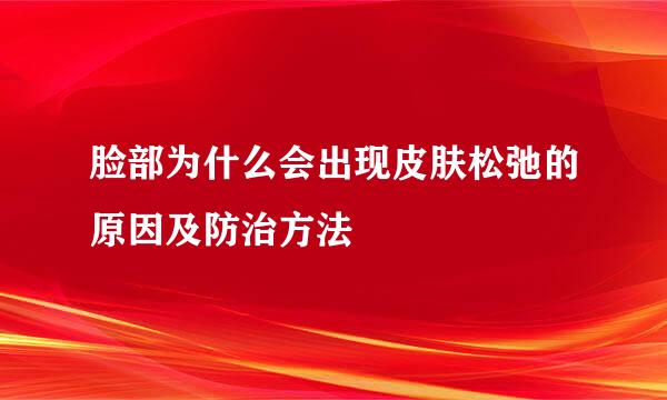 脸部为什么会出现皮肤松弛的原因及防治方法