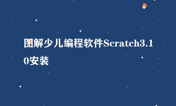 图解少儿编程软件Scratch3.10安装