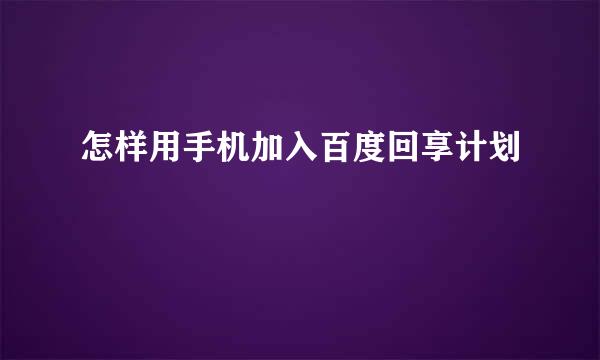 怎样用手机加入百度回享计划