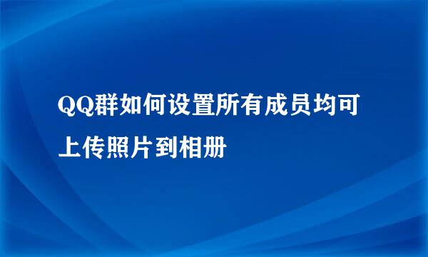 QQ群如何设置所有成员均可上传照片到相册