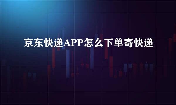 京东快递APP怎么下单寄快递