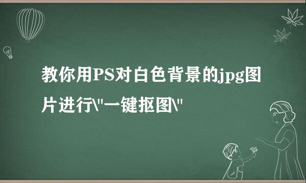 教你用PS对白色背景的jpg图片进行\