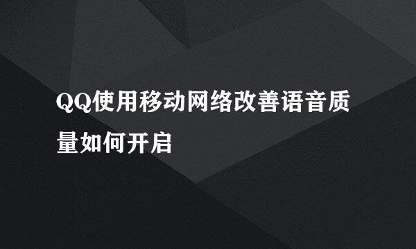 QQ使用移动网络改善语音质量如何开启