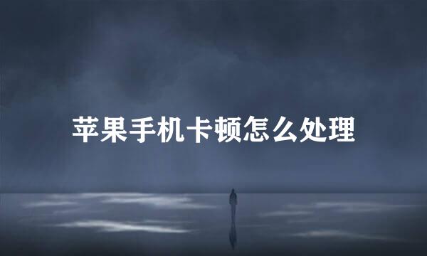 苹果手机卡顿怎么处理