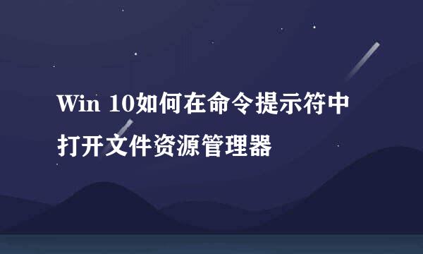 Win 10如何在命令提示符中打开文件资源管理器