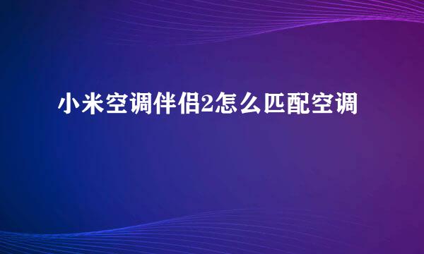 小米空调伴侣2怎么匹配空调