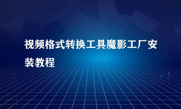 视频格式转换工具魔影工厂安装教程