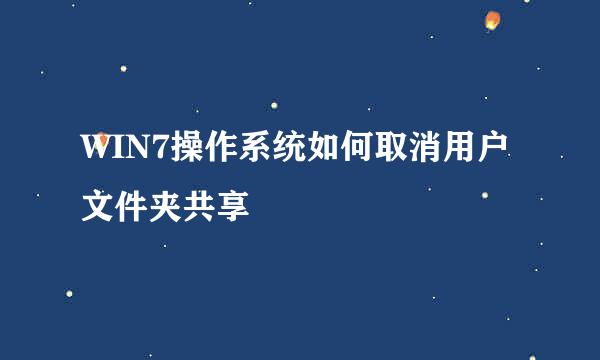 WIN7操作系统如何取消用户文件夹共享