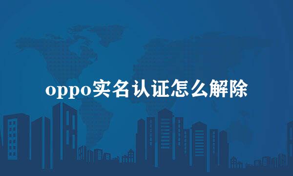 oppo实名认证怎么解除
