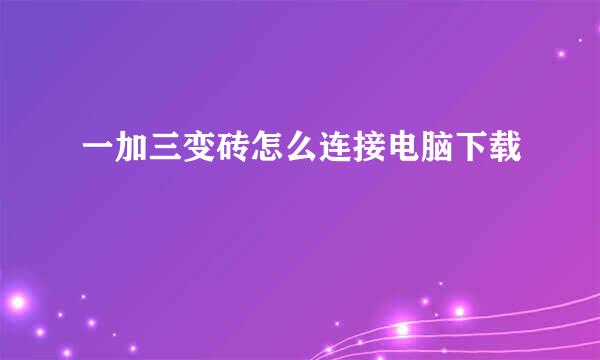 一加三变砖怎么连接电脑下载