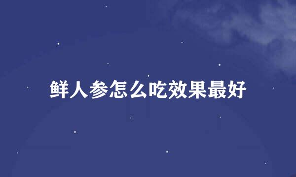 鲜人参怎么吃效果最好