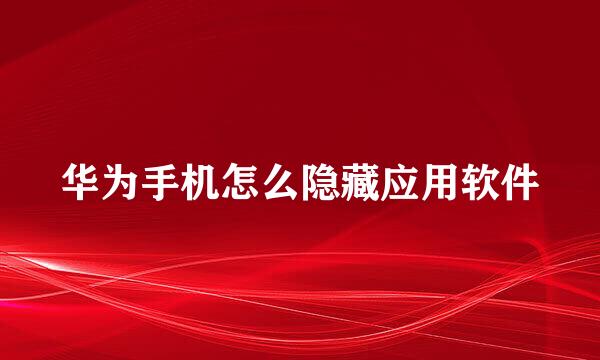 华为手机怎么隐藏应用软件