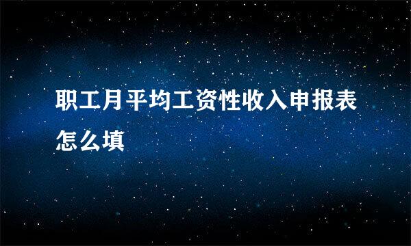 职工月平均工资性收入申报表怎么填