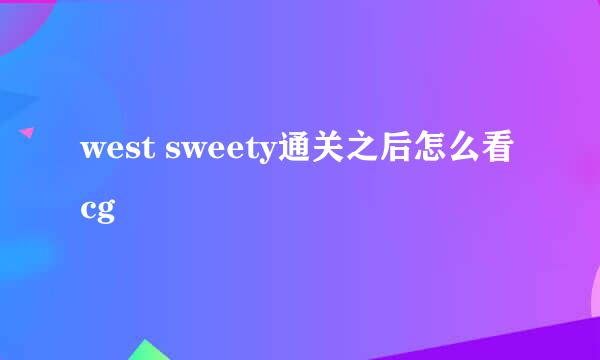 west sweety通关之后怎么看cg