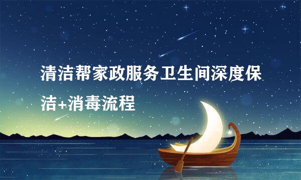 清洁帮家政服务卫生间深度保洁+消毒流程