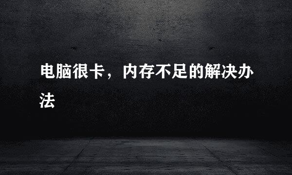 电脑很卡，内存不足的解决办法