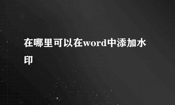 在哪里可以在word中添加水印