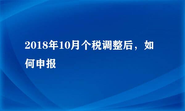 2018年10月个税调整后，如何申报