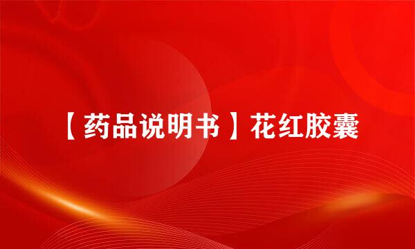 【药品说明书】花红胶囊