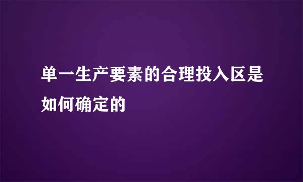 单一生产要素的合理投入区是如何确定的