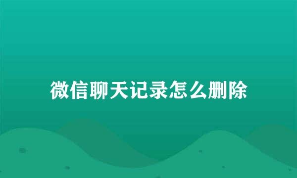 微信聊天记录怎么删除