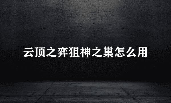 云顶之弈狙神之巢怎么用