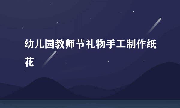 幼儿园教师节礼物手工制作纸花