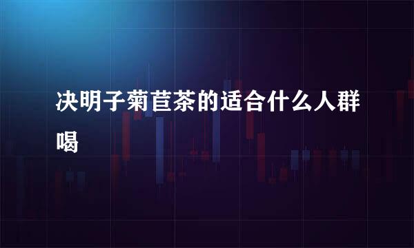 决明子菊苣茶的适合什么人群喝