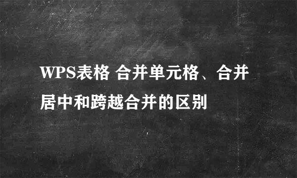 WPS表格 合并单元格、合并居中和跨越合并的区别
