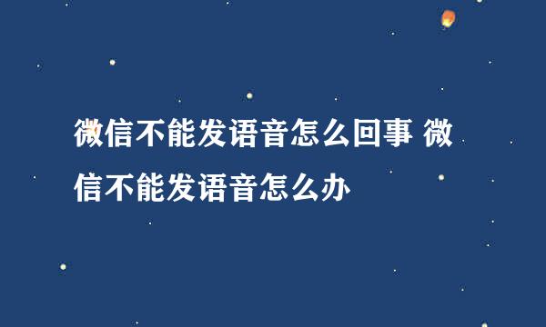 微信不能发语音怎么回事 微信不能发语音怎么办