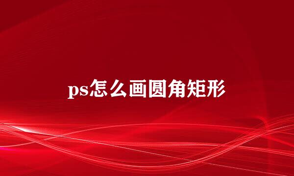 ps怎么画圆角矩形
