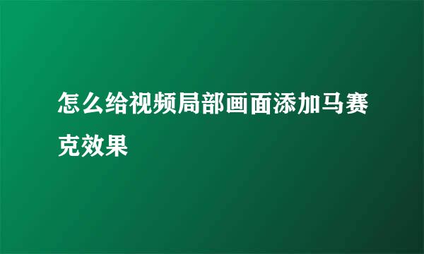 怎么给视频局部画面添加马赛克效果