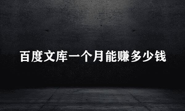 百度文库一个月能赚多少钱