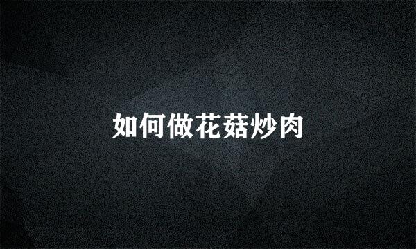 如何做花菇炒肉
