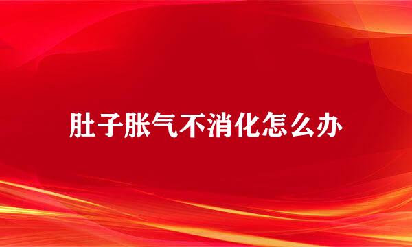肚子胀气不消化怎么办