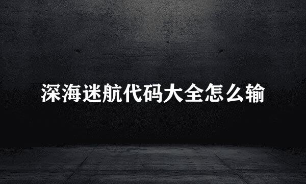 深海迷航代码大全怎么输