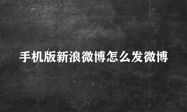 手机版新浪微博怎么发微博